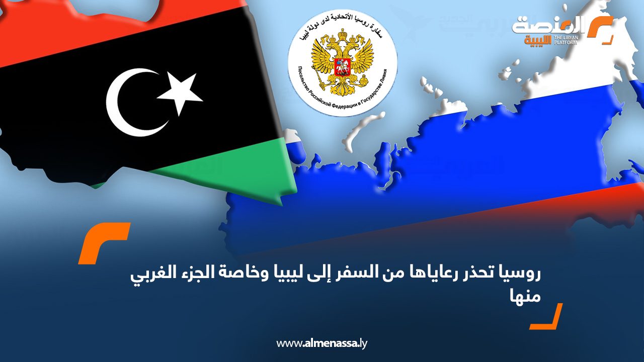 روسيا تحذر رعاياها من السفر إلى ليبيا وخاصة الجزء الغربي منها