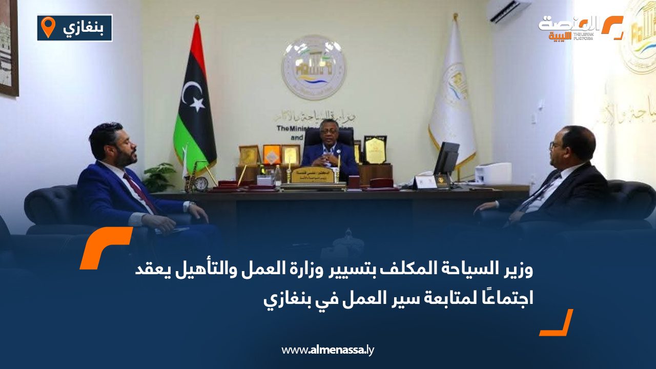 وزير السياحة المكلف بتسيير وزارة العمل والتأهيل يعقد اجتماعًا لمتابعة سير العمل في بنغازي