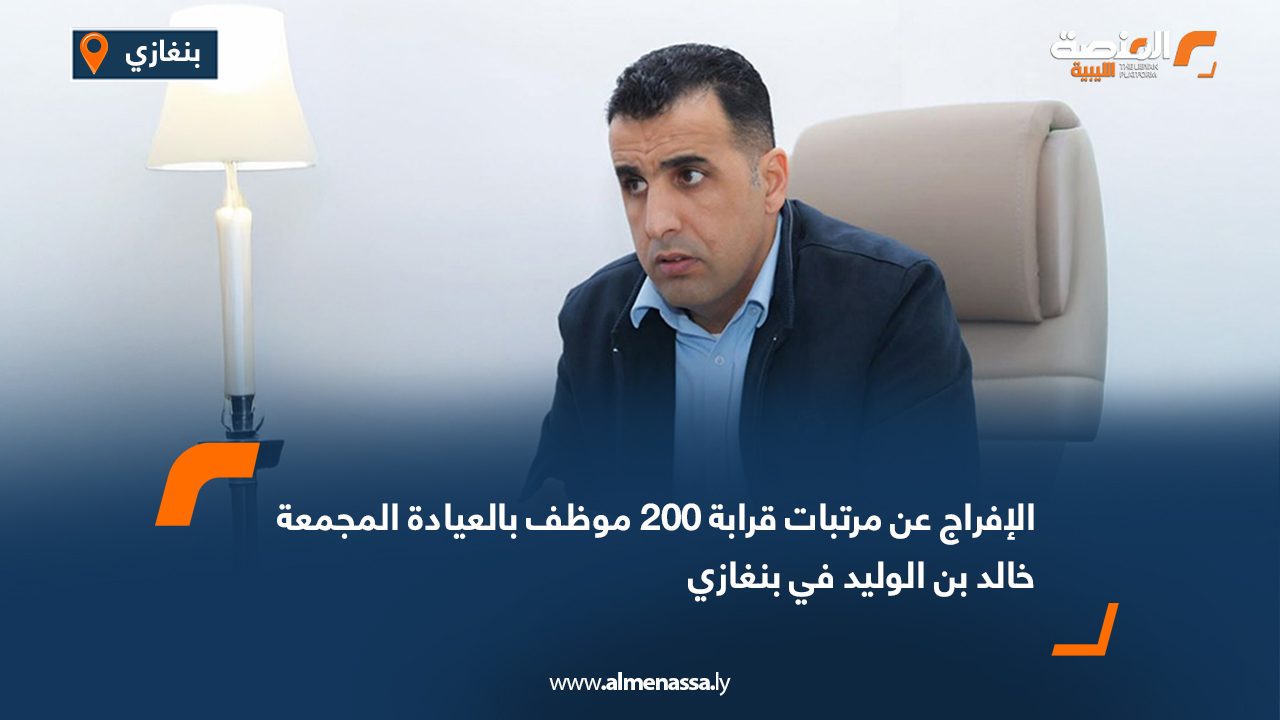 الإفراج عن مرتبات قرابة 200 موظف بالعيادة المجمعة خالد بن الوليد في بنغازي
