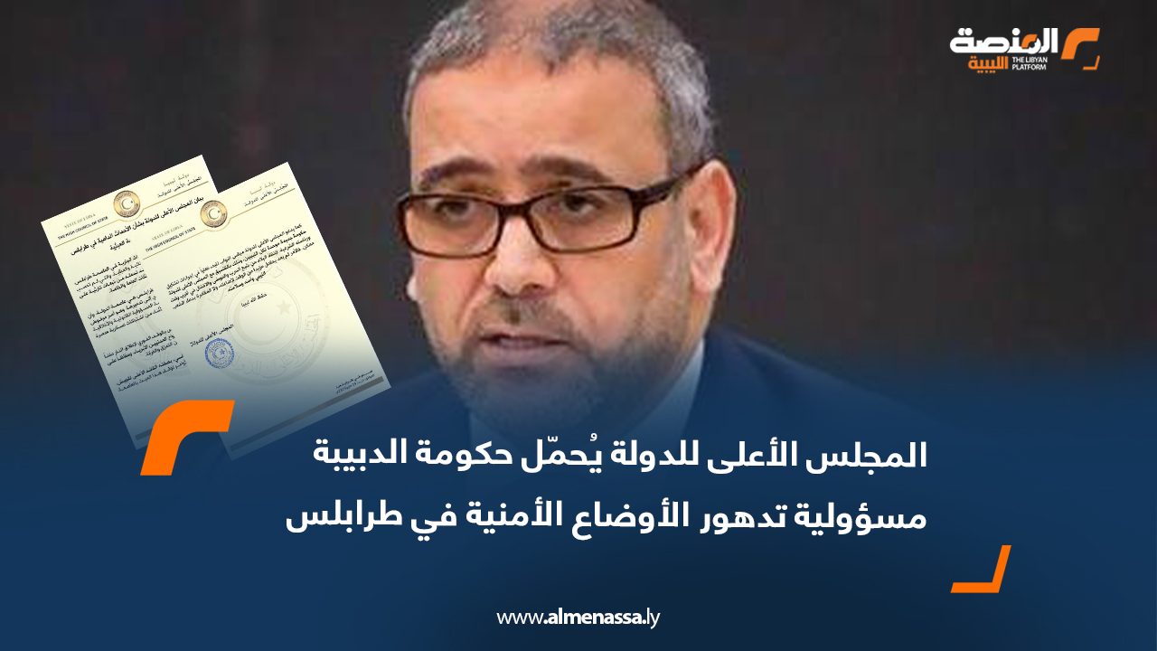 المجلس الأعلى للدولة يُحمّل حكومة الدبيبة مسؤولية تدهور الأوضاع الأمنية في طرابلس