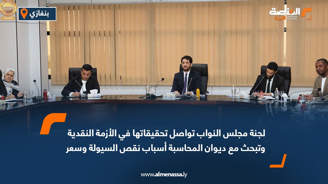 لجنة مجلس النواب تواصل تحقيقاتها في الأزمة النقدية وتبحث مع ديوان المحاسبة أسباب نقص السيولة وسعر الصرف