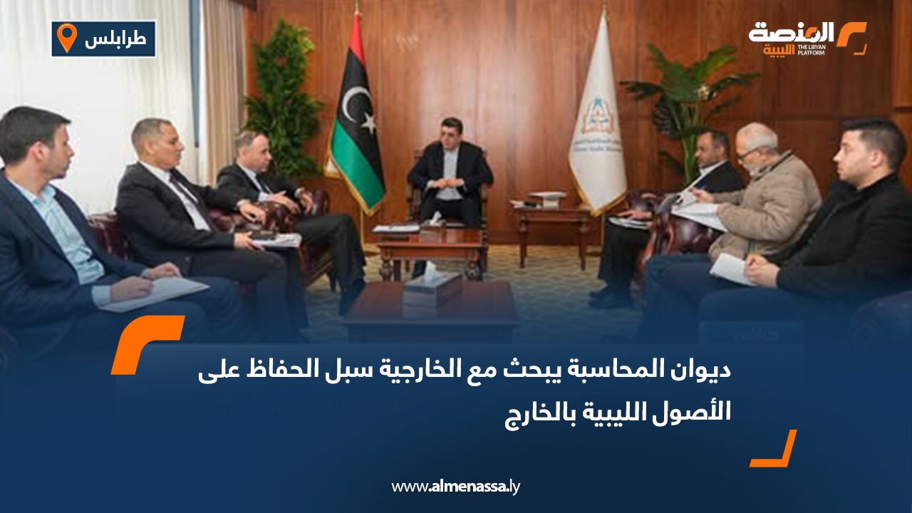 ديوان المحاسبة يبحث مع الخارجية سبل الحفاظ على الأصول الليبية بالخارج