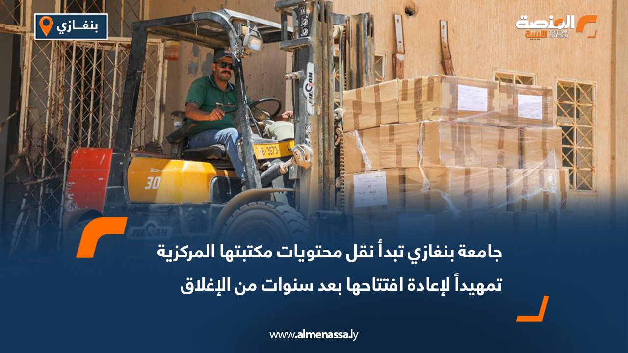 جامعة بنغازي تبدأ نقل محتويات مكتبتها المركزية تمهيداً لإعادة افتتاحها بعد سنوات من الإغلاق