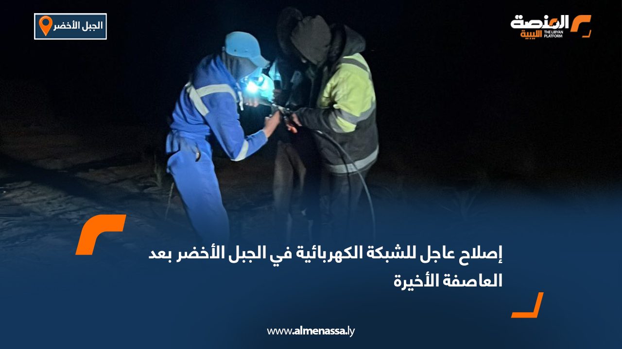 إصلاح عاجل للشبكة الكهربائية في الجبل الأخضر بعد العاصفة الأخيرة