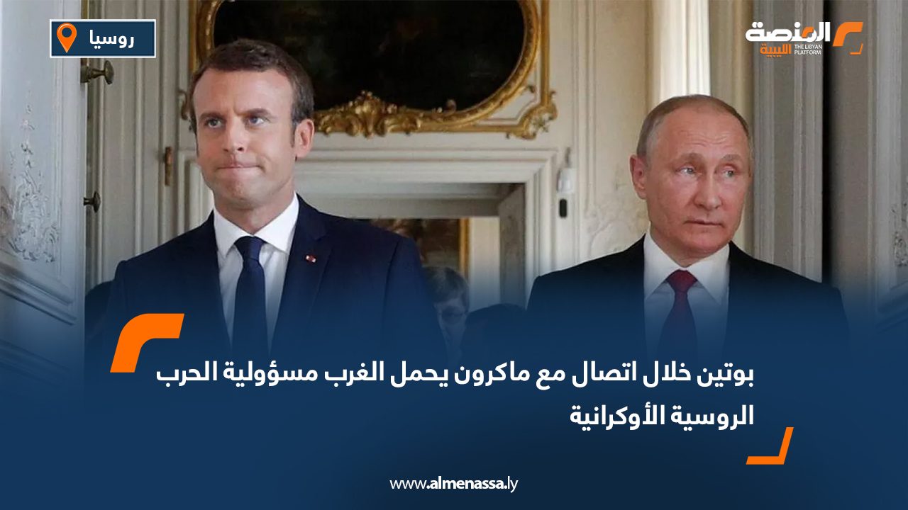 بوتين خلال اتصال مع ماكرون يحمل الغرب مسؤولية الحرب الروسية الأوكرانية