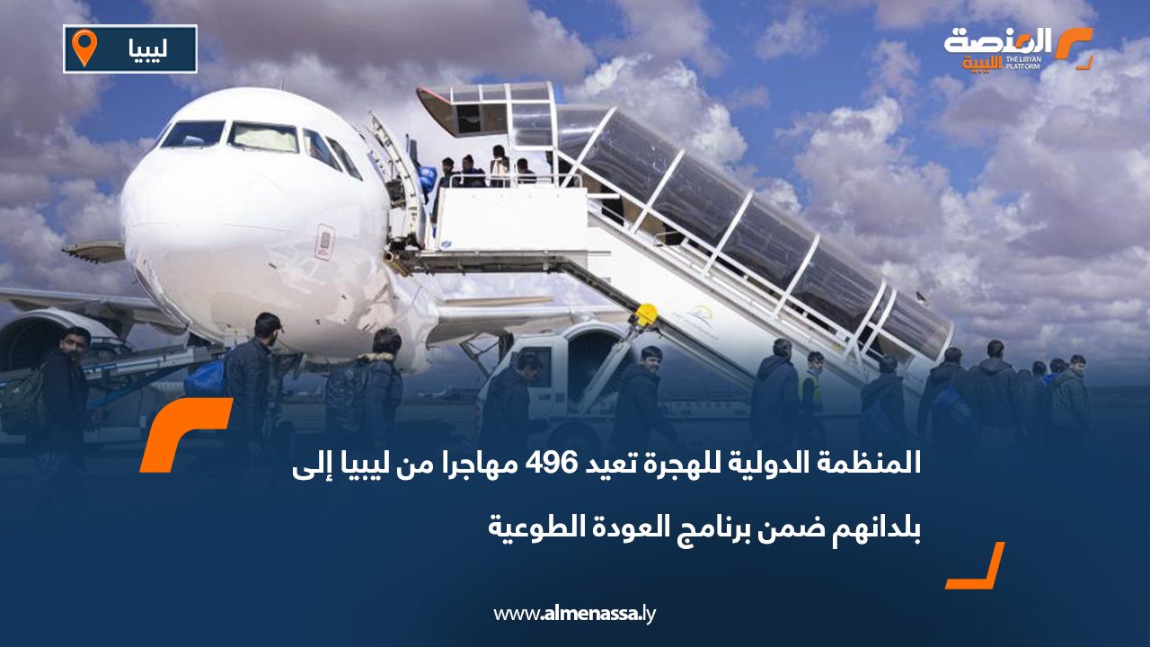 المنظمة الدولية للهجرة تعيد 496 مهاجرا من ليبيا إلى بلدانهم ضمن برنامج العودة الطوعية