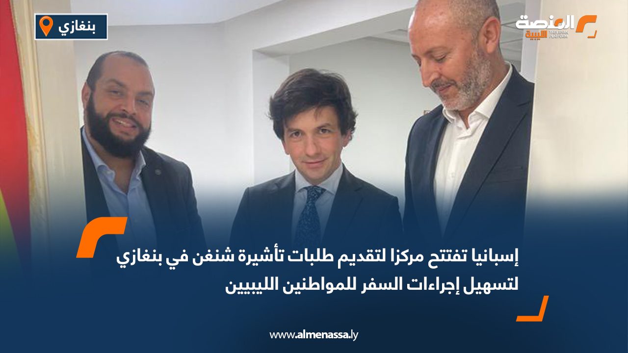 إسبانيا تفتتح مركزا لتقديم طلبات تأشيرة شنغن في بنغازي لتسهيل إجراءات السفر للمواطنين الليبيين