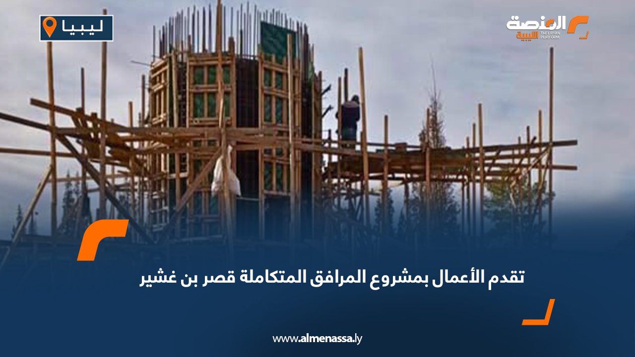 تقدم الأعمال بمشروع المرافق المتكاملة قصر بن غشير
