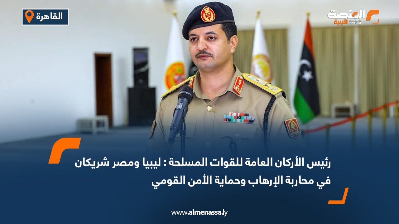 رئيس الأركان العامة للقوات المسلحة : ليبيا ومصر شريكان في محاربة الإرهاب وحماية الأمن القومي