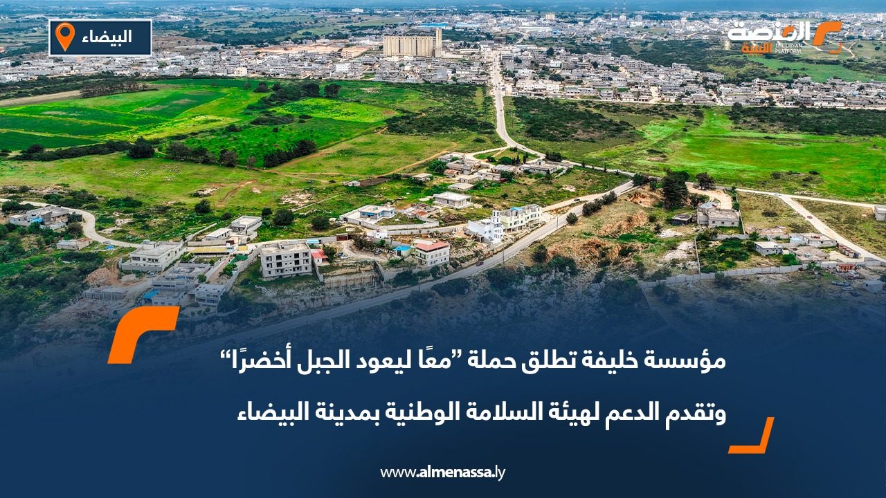 مؤسسة خليفة تطلق حملة “معًا ليعود الجبل أخضرًا” وتقدم الدعم لهيئة السلامة الوطنية بمدينة البيضاء