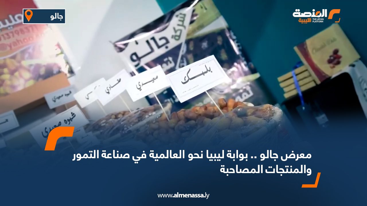 معرض جالو .. بوابة ليبيا نحو العالمية في صناعة التمور والمنتجات المصاحبة