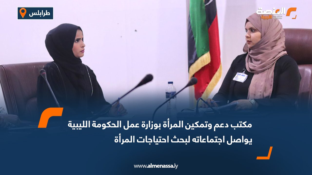 مكتب دعم وتمكين المرأة بوزارة عمل الحكومة الليبية يواصل اجتماعاته لبحث احتياجات المرأة