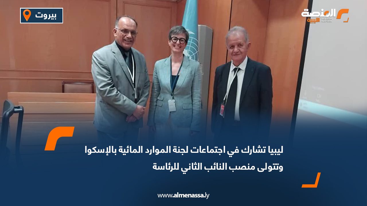 ليبيا تشارك في اجتماعات لجنة الموارد المائية بالإسكوا وتتولى منصب النائب الثاني للرئاسة