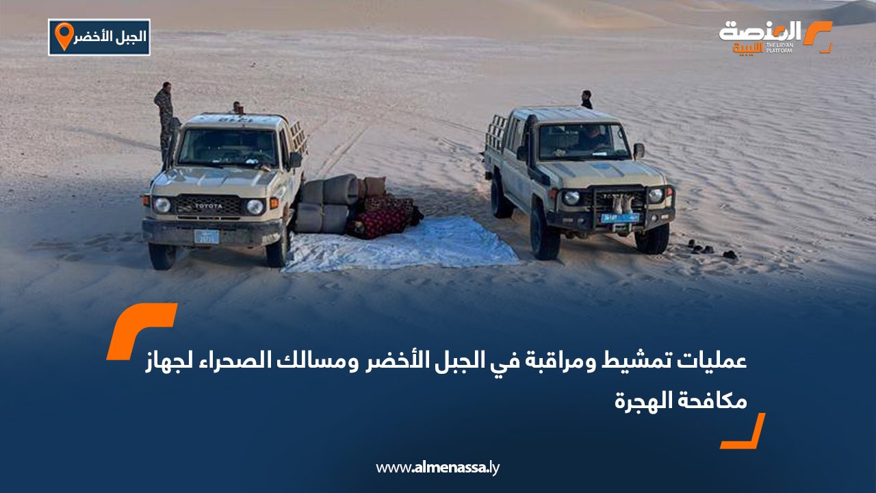 عمليات تمشيط ومراقبة في الجبل الأخضر ومسالك الصحراء لجهاز مكافحة الهجرة