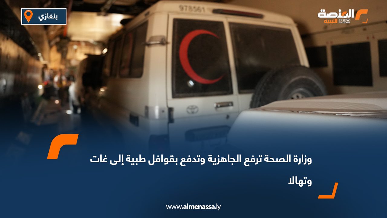 وزارة الصحة ترفع الجاهزية وتدفع بقوافل طبية إلى غات وتهالا