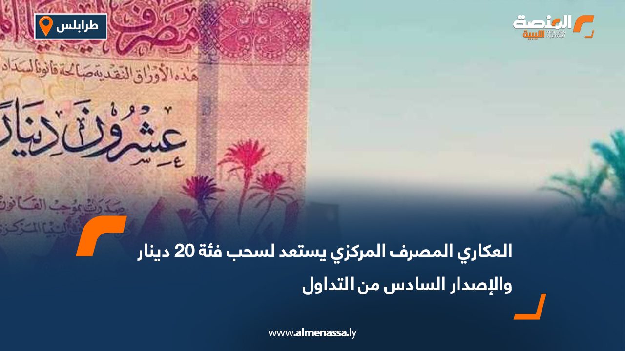 العكاري المصرف المركزي يستعد لسحب فئة 20 دينار والإصدار السادس من التداول