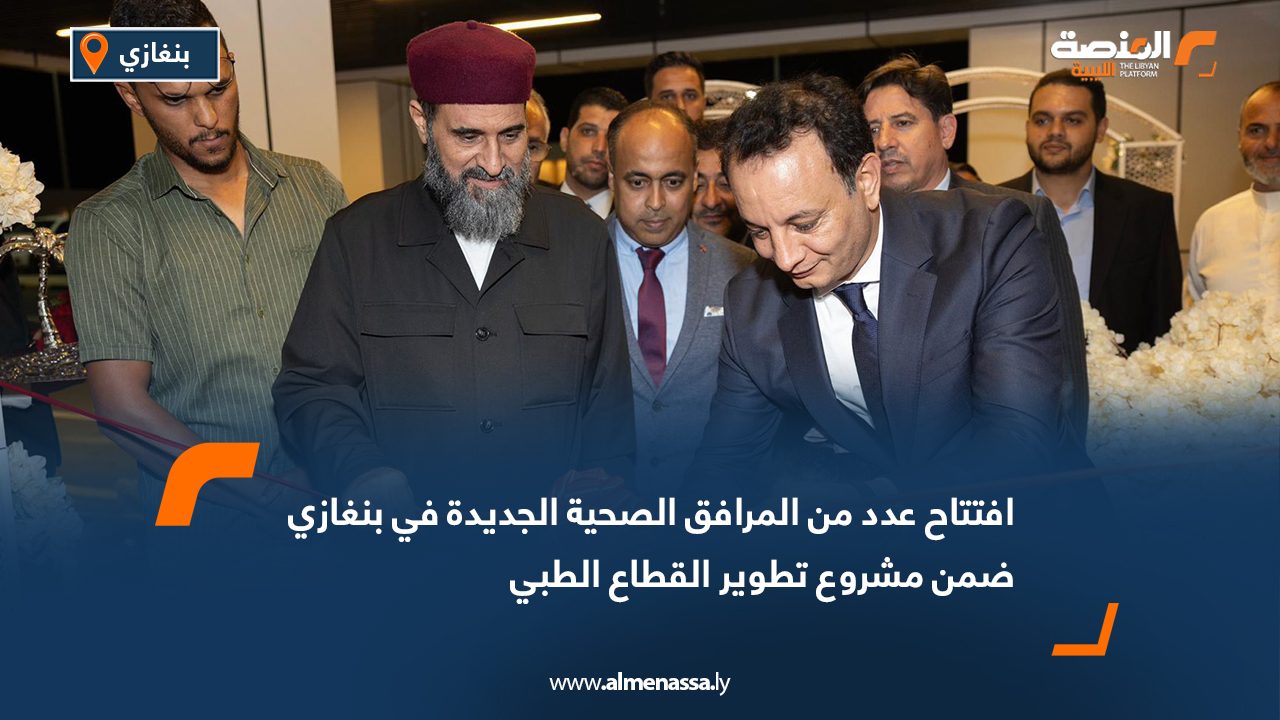 افتتاح عدد من المرافق الصحية الجديدة في بنغازي ضمن مشروع تطوير القطاع الطبي