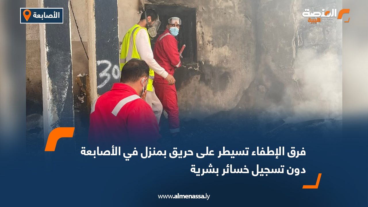 فرق الإطفاء تسيطر على حريق بمنزل في الأصابعة دون تسجيل خسائر بشرية