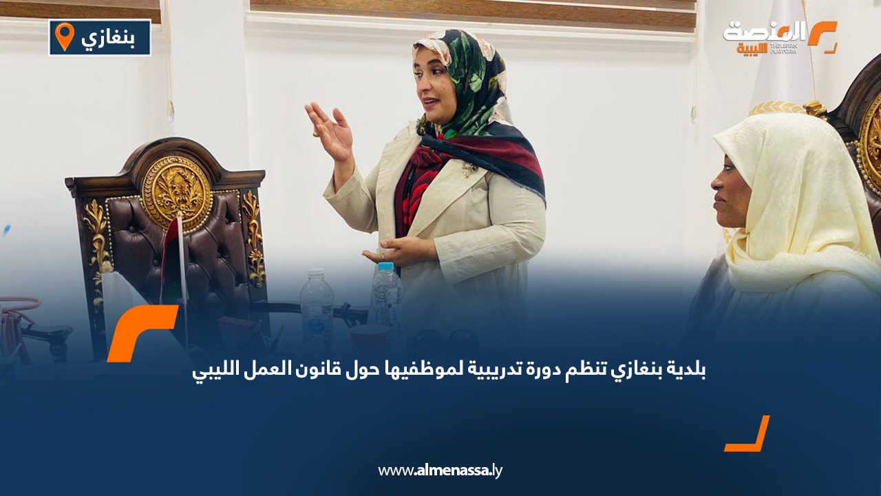 بلدية بنغازي تنظم دورة تدريبية لموظفيها حول قانون العمل الليبي