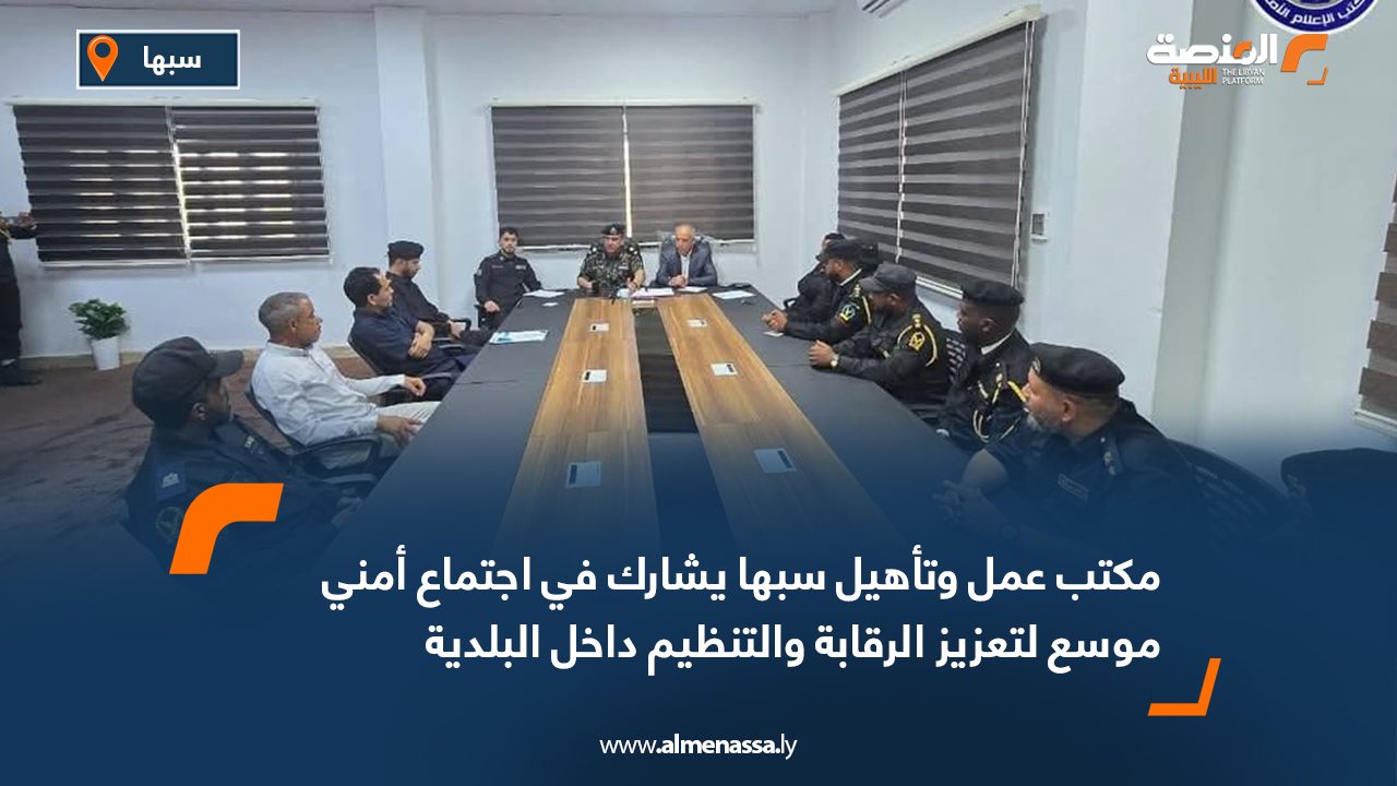 مكتب عمل وتأهيل سبها يشارك في اجتماع أمني موسع لتعزيز الرقابة والتنظيم داخل البلدية