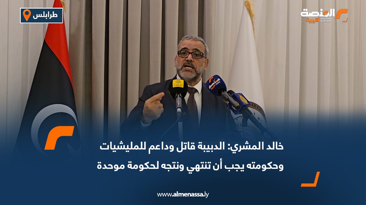 خالد المشري: الدبيبة قاتل وداعم للمليشيات وحكومته يجب أن تنتهي ونتجه لحكومة موحدة
