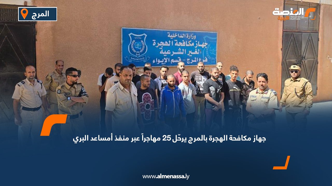 جهاز مكافحة الهجرة بالمرج يرحّل 25 مهاجراً عبر منفذ أمساعد البري