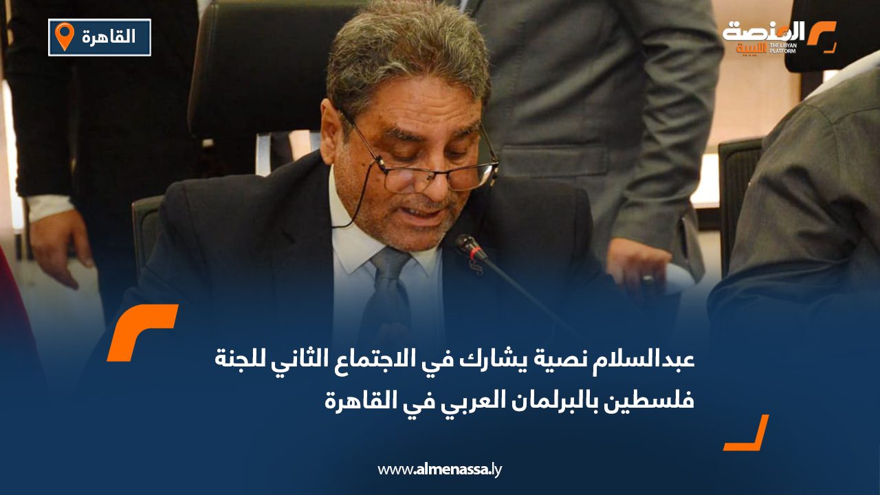 عبدالسلام نصية يشارك في الاجتماع الثاني للجنة فلسطين بالبرلمان العربي في القاهرة