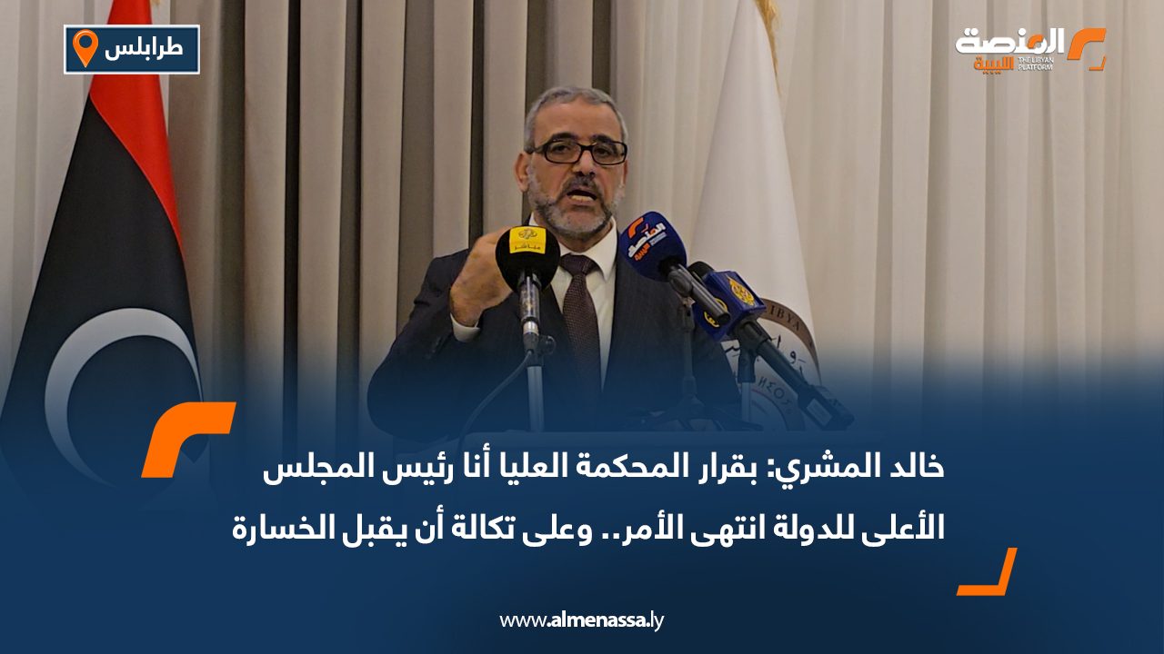خالد المشري: بقرار المحكمة العليا أنا رئيس المجلس الأعلى للدولة انتهى الأمر.. وعلى تكالة أن يقبل الخسارة