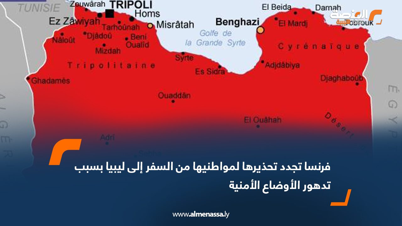 فرنسا تجدد تحذيرها لمواطنيها من السفر إلى ليبيا بسبب تدهور الأوضاع الأمنية