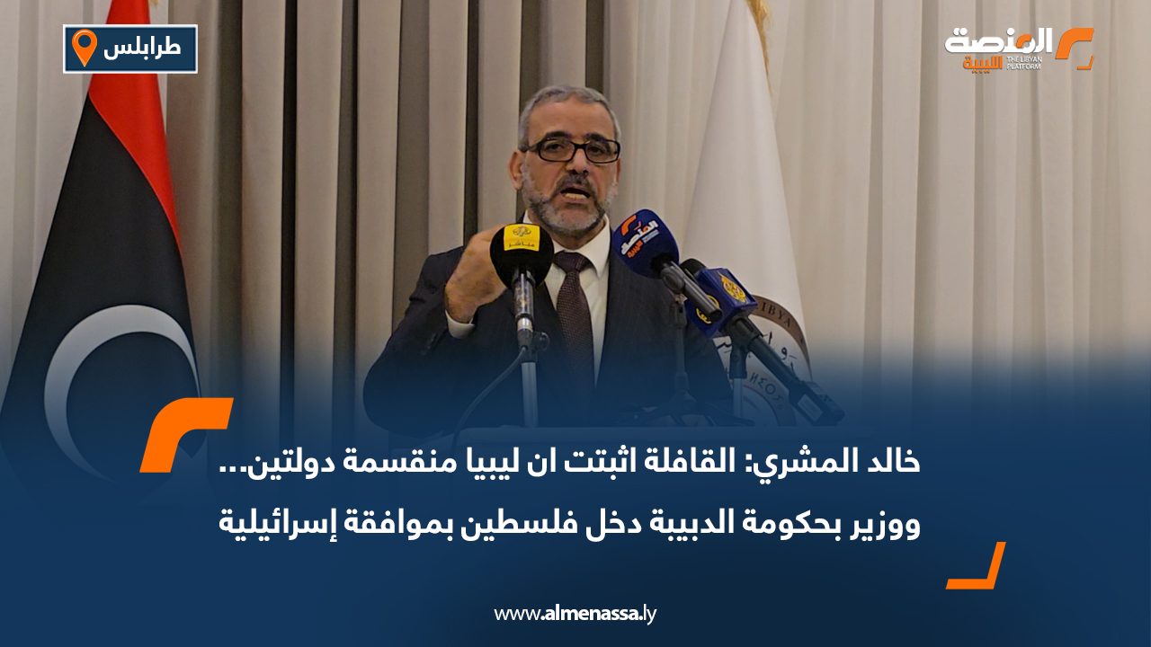 خالد المشري: القافلة اثبتت ان ليبيا منقسمة دولتين.. ووزير بحكومة الدبيبة دخل فلسطين بموافقة إسرائيلية