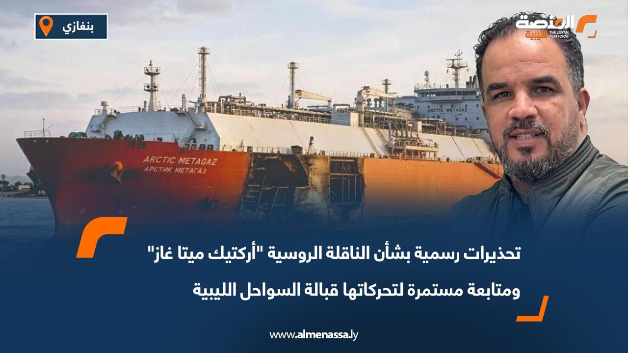تحذيرات رسمية بشأن الناقلة الروسية "أركتيك ميتا غاز" ومتابعة مستمرة لتحركاتها قبالة السواحل الليبية