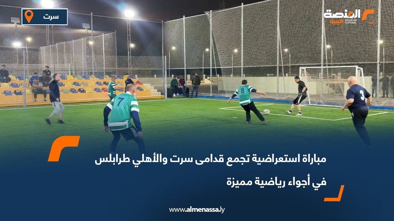 مباراة استعراضية تجمع قدامى سرت والأهلي طرابلس في أجواء رياضية مميزة