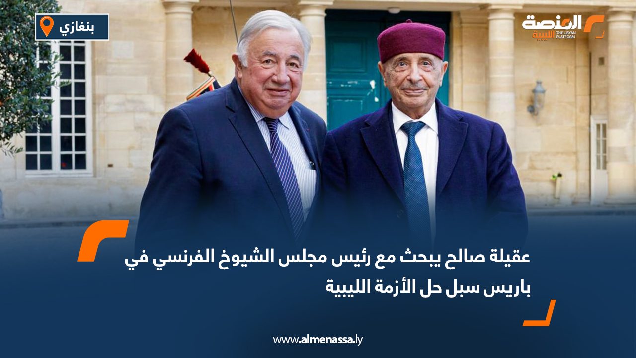 عقيلة صالح يبحث مع رئيس مجلس الشيوخ الفرنسي في باريس سبل حل الأزمة الليبية