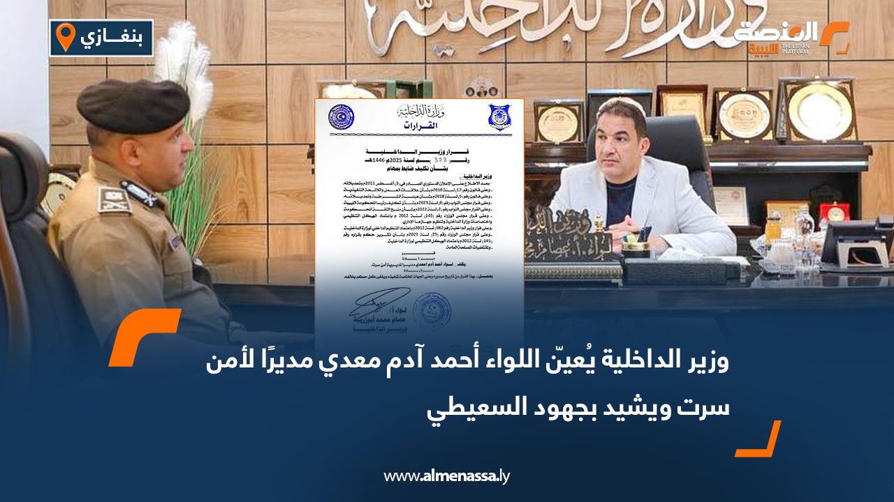 وزير الداخلية يُعيّن اللواء أحمد آدم معدي مديرًا لأمن سرت ويشيد بجهود السعيطي