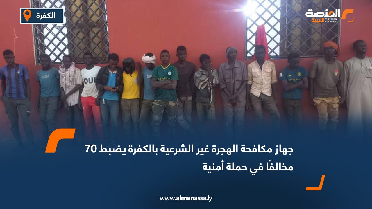 جهاز مكافحة الهجرة غير الشرعية بالكفرة يضبط 70 مخالفًا في حملة أمنية