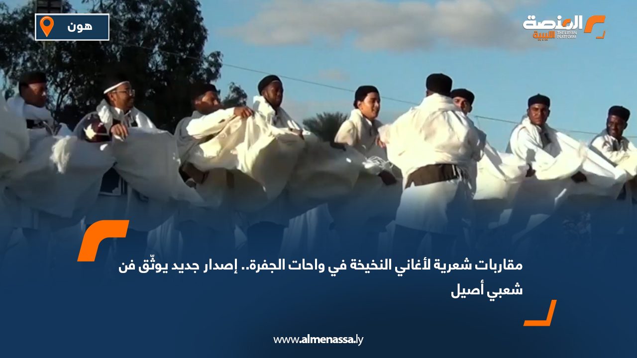 مقاربات شعرية لأغاني النخيخة في واحات الجفرة.. إصدار جديد يوثّق فن شعبي أصيل1