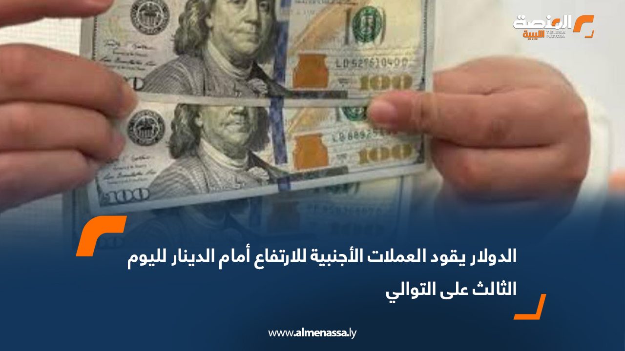 الدولار يقود العملات الأجنبية للارتفاع أمام الدينار لليوم الثالث على التوالي