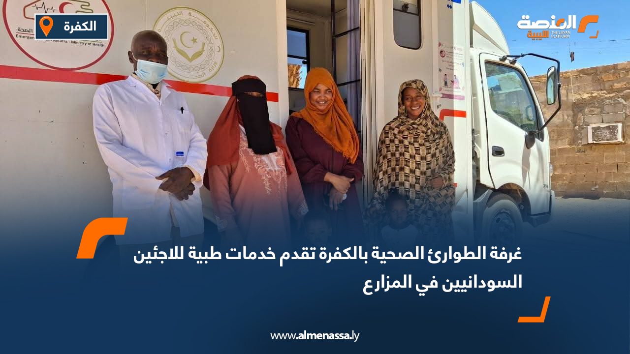 غرفة الطوارئ الصحية بالكفرة تقدم خدمات طبية للاجئين السودانيين في المزارع