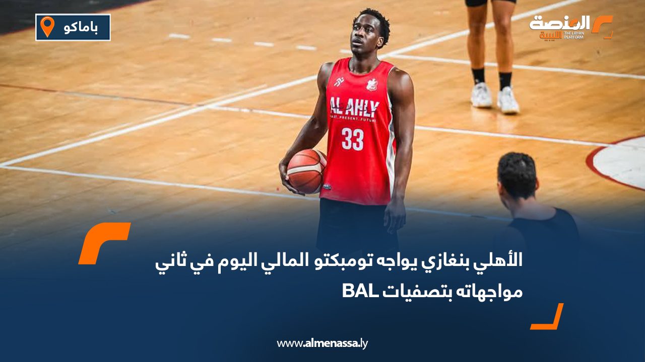 الأهلي بنغازي يواجه تومبكتو المالي اليوم في ثاني مواجهاته بتصفيات BAL