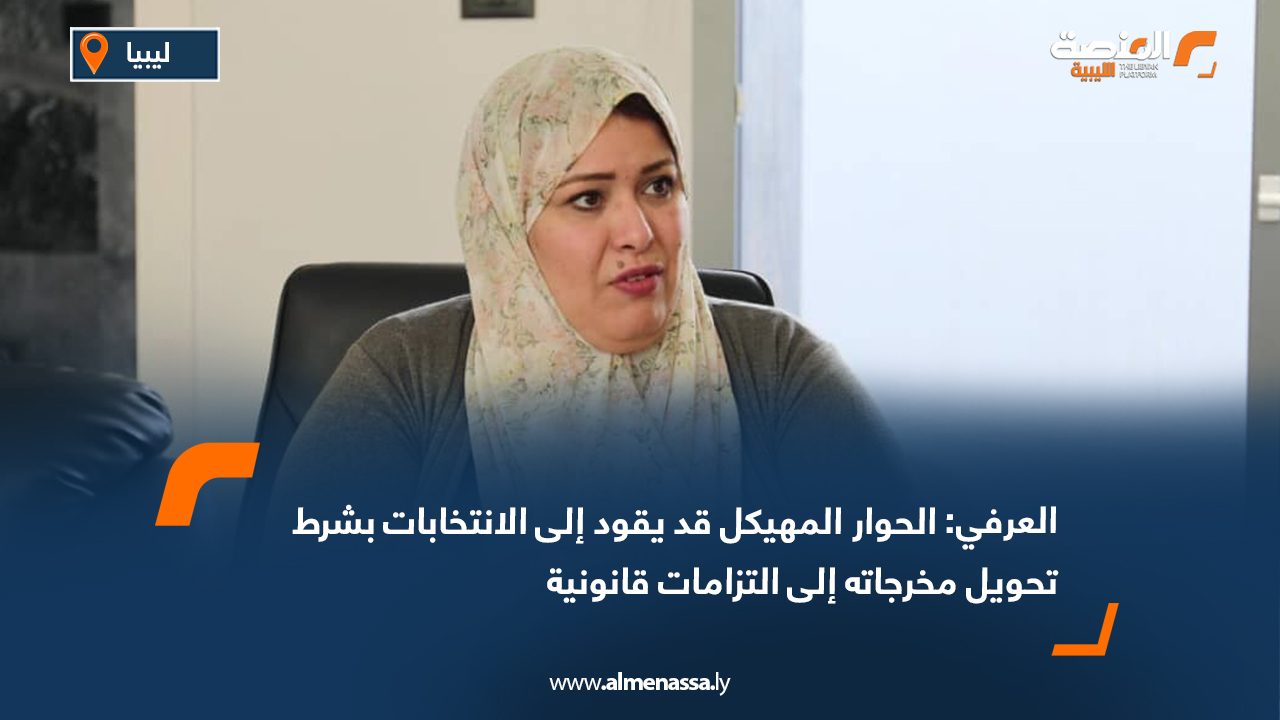 العرفي: الحوار المهيكل قد يقود إلى الانتخابات بشرط تحويل مخرجاته إلى التزامات قانونية