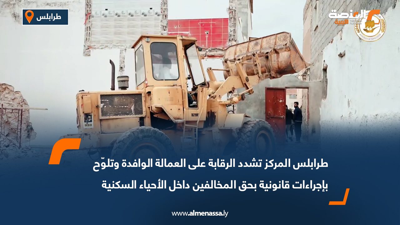 طرابلس المركز تشدد الرقابة على العمالة الوافدة وتلوّح بإجراءات قانونية بحق المخالفين داخل الأحياء السكنية