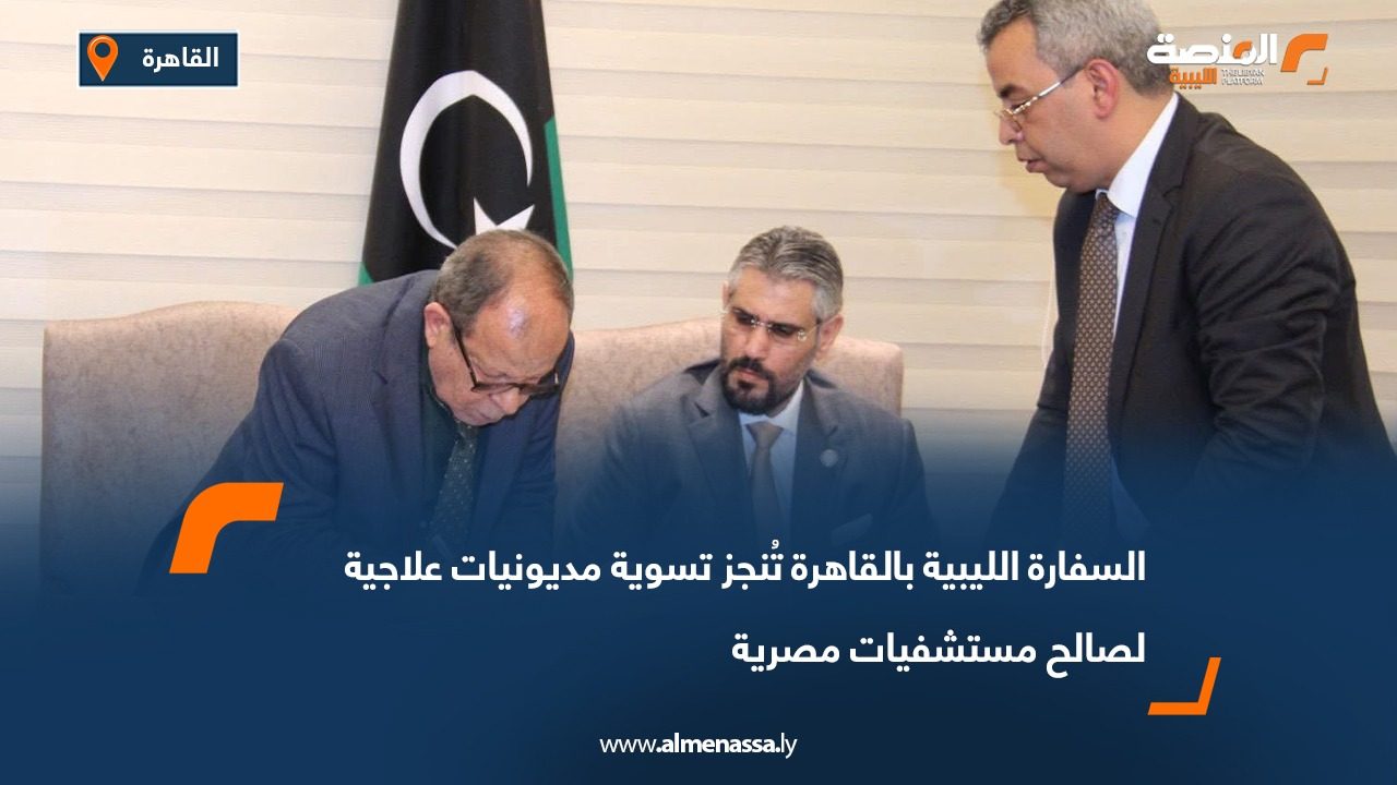 السفارة الليبية بالقاهرة تُنجز تسوية مديونيات علاجية لصالح مستشفيات مصرية