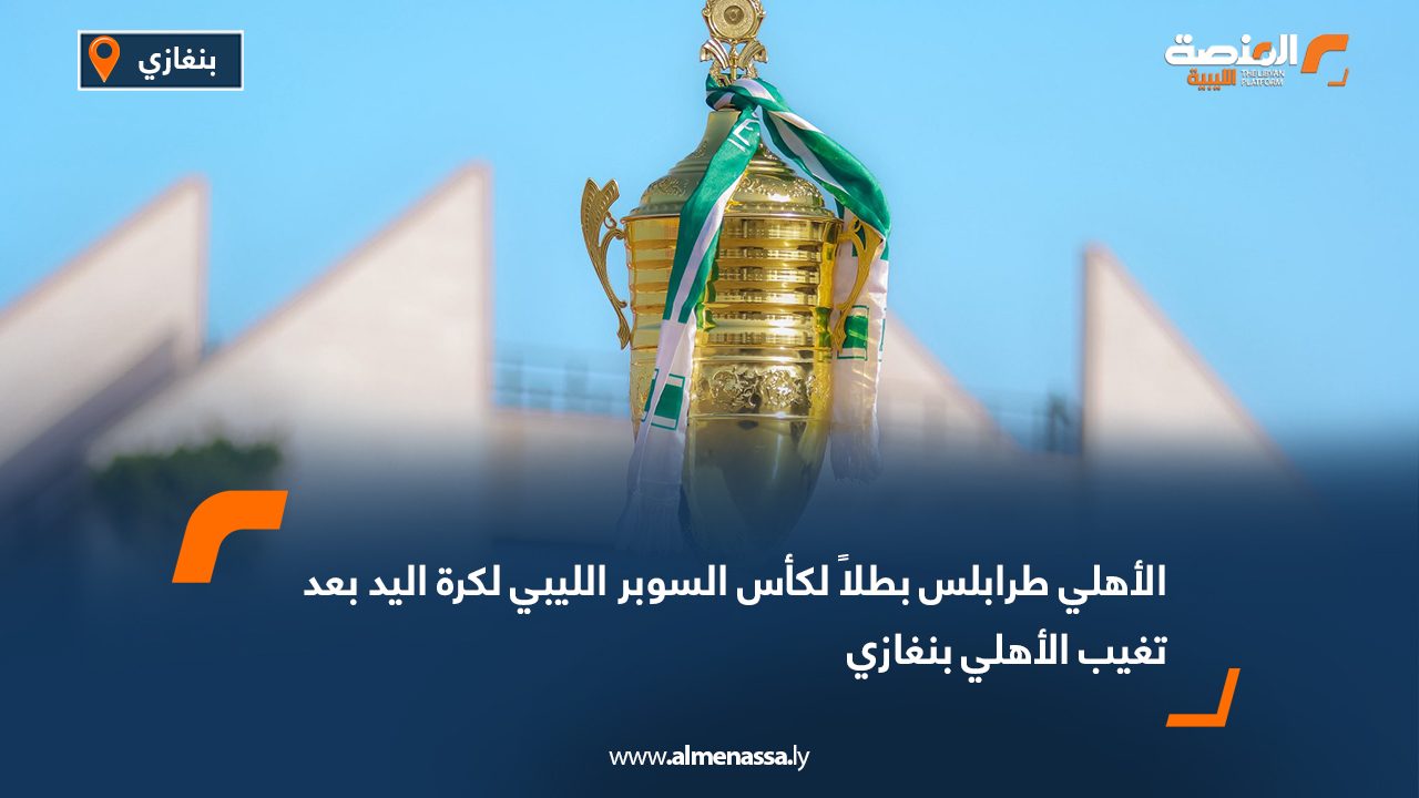 الأهلي طرابلس بطلاً لكأس السوبر الليبي لكرة اليد بعد تغيب الأهلي بنغازي