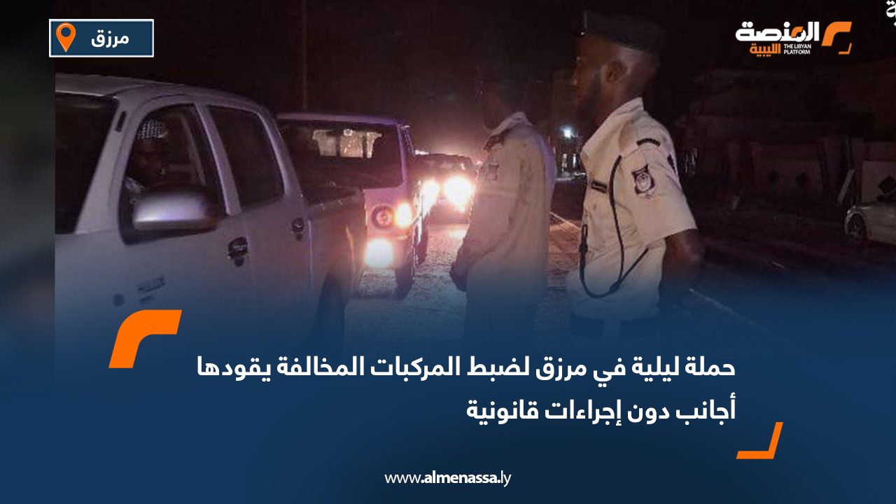 حملة ليلية في مرزق لضبط المركبات المخالفة يقودها أجانب دون إجراءات قانونية