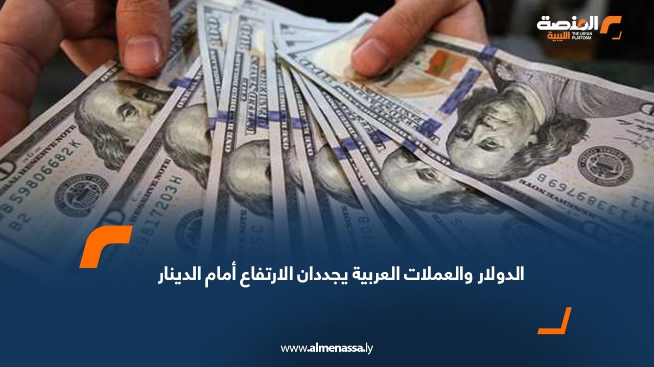 الدولار والعملات العربية يجددان الارتفاع أمام الدينار