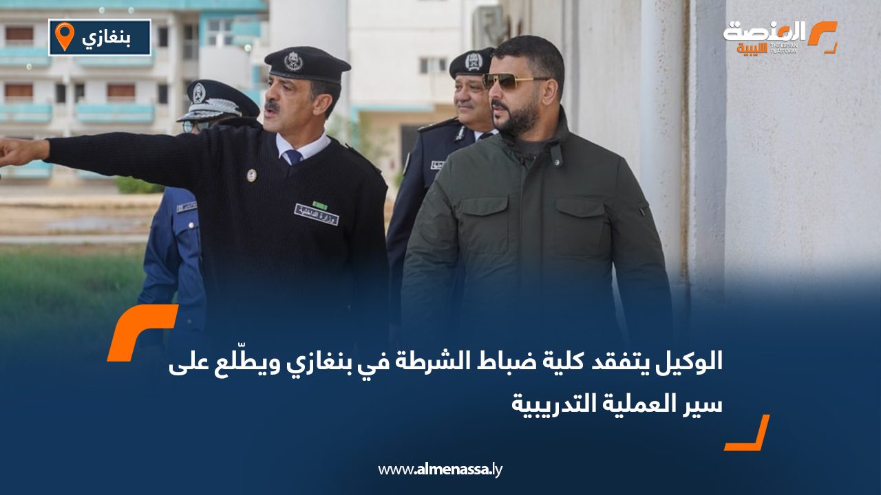 الوكيل يتفقد كلية ضباط الشرطة في بنغازي ويطّلع على سير العملية التدريبية