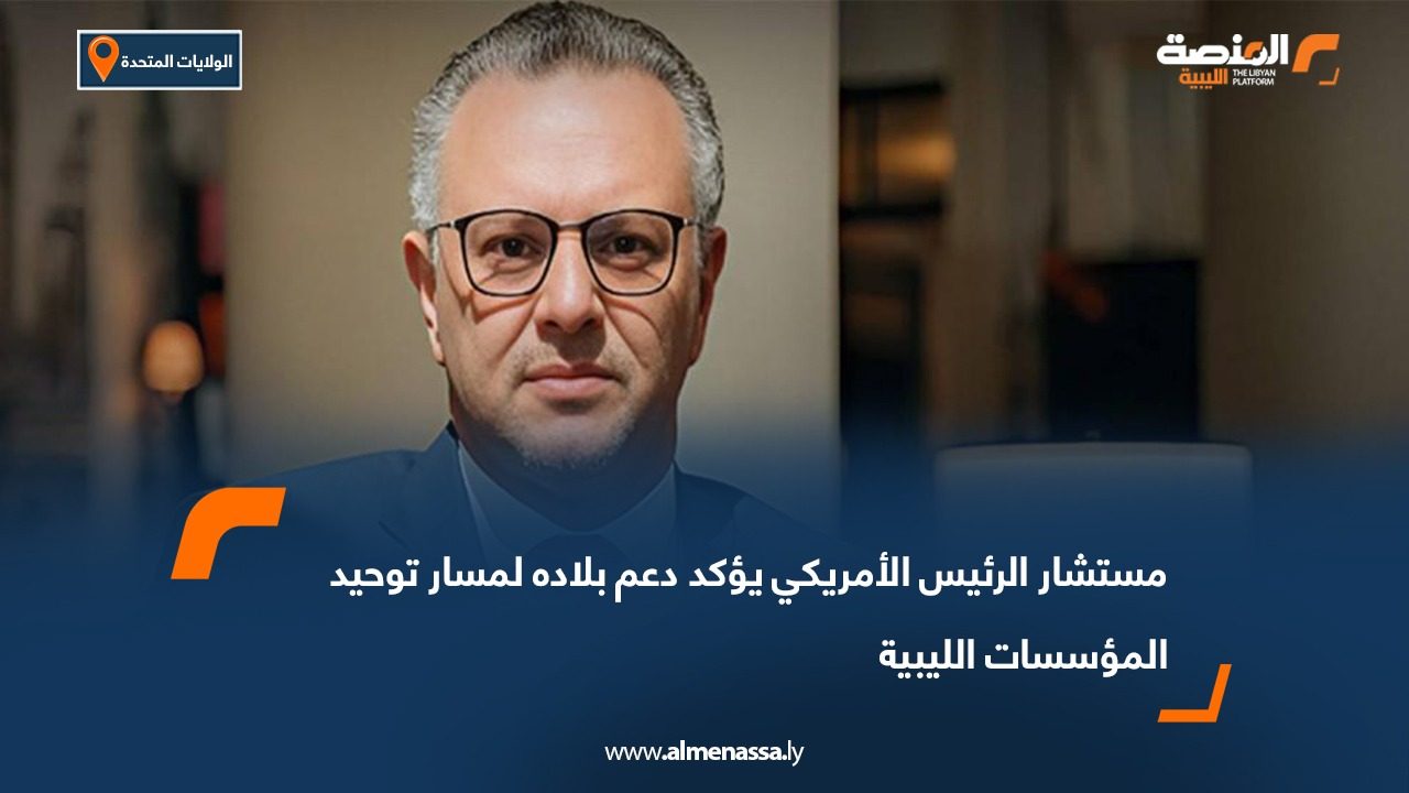 مستشار الرئيس الأمريكي يؤكد دعم بلاده لمسار توحيد المؤسسات الليبية