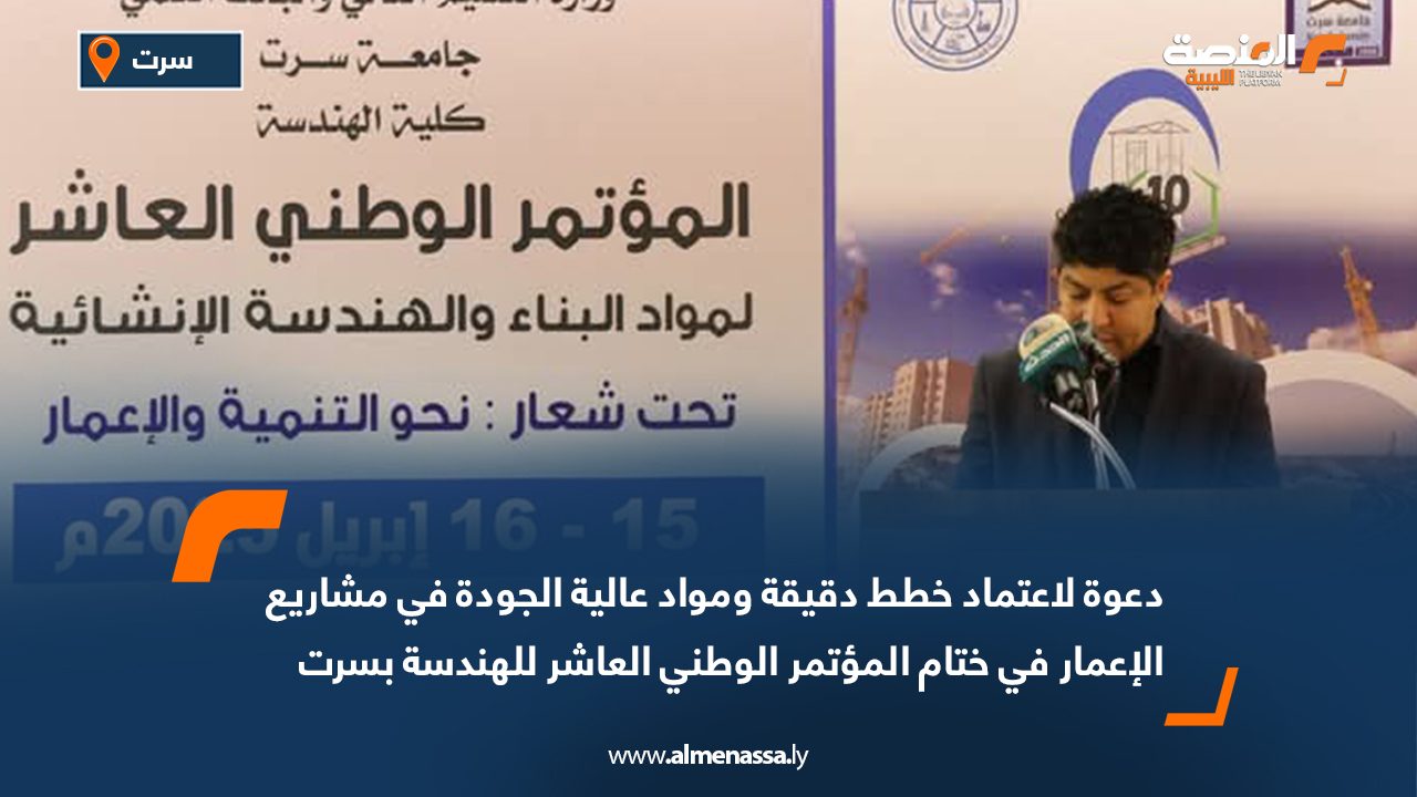 دعوة لاعتماد خطط دقيقة ومواد عالية الجودة في مشاريع الإعمار في ختام المؤتمر الوطني العاشر للهندسة بسرت