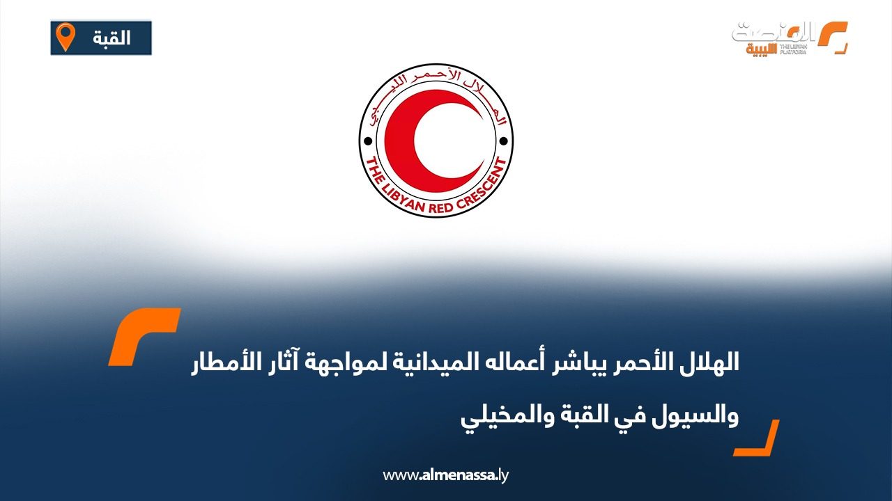 الهلال الأحمر يباشر أعماله الميدانية لمواجهة آثار الأمطار والسيول في القبة والمخيلي