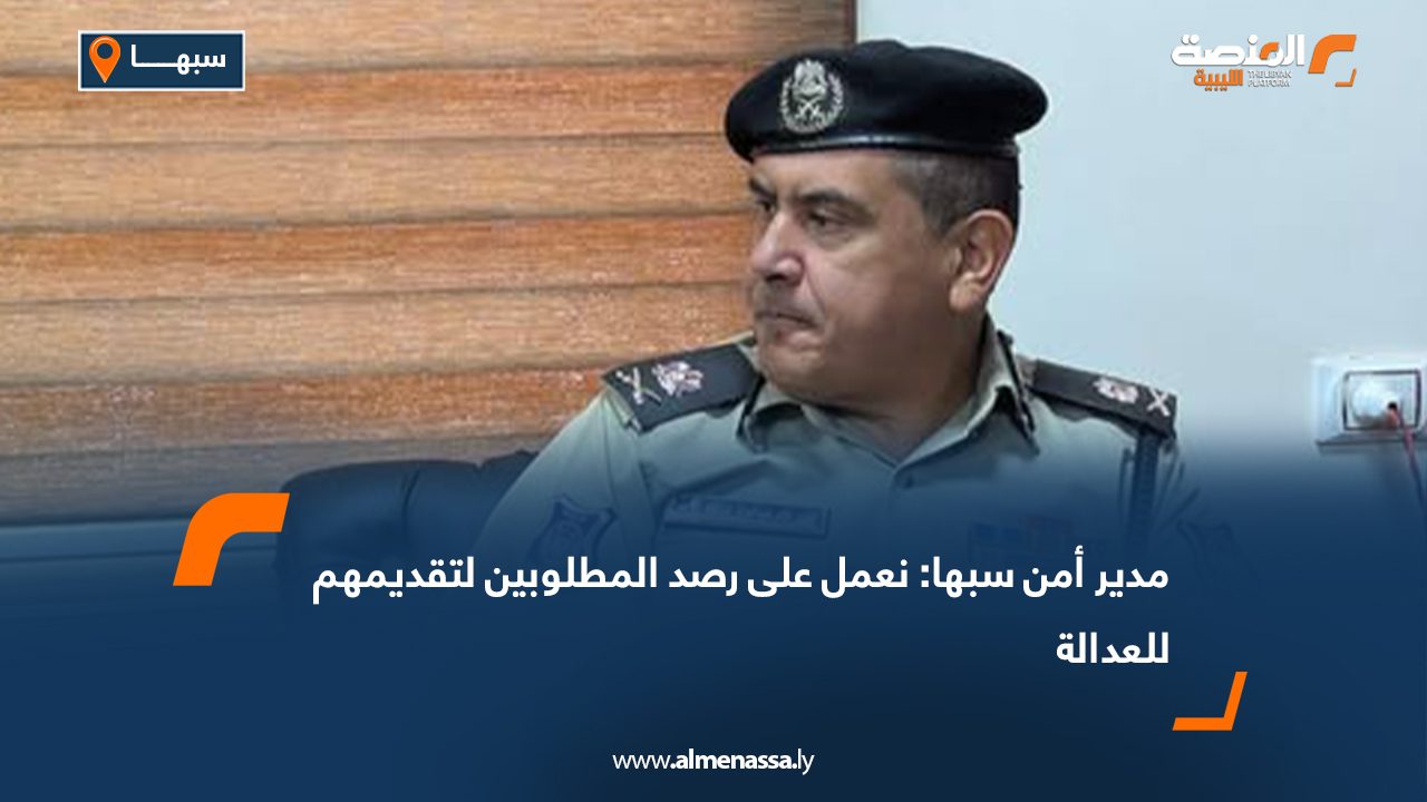 مدير أمن سبها: نعمل على رصد المطلوبين لتقديمهم للعدالة